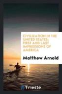 Civilization in the United States; First and Last Impressions of America di Matthew Arnold edito da LIGHTNING SOURCE INC