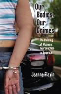 Our Bodies, Our Crimes di Jeanne Flavin edito da New York University Press
