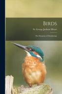 BIRDS: THE ELEMENTS OF ORNITHOLOGY di ST. GEORGE J MIVART edito da LIGHTNING SOURCE UK LTD