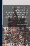 The Empire of the Tsars and the Russians. Translated From the 3d French ed., With Annotations; Volume 1 di Anatole Leroy-Beaulieu edito da LEGARE STREET PR