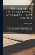 History of the Shaftsbury Baptist Association, From 1781 to 1853: With Some Account of the Associations Formed From it: to Which is Added an Appendix, di Stephen Wright edito da LEGARE STREET PR