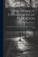 Psychologic Foundations of Education: An Attempt to Show the Genesis of the Higher Faculties of the Mind di William Torrey Harris edito da LEGARE STREET PR