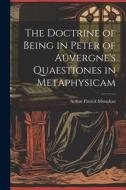 The Doctrine of Being in Peter of Auvergne's Quaestiones in Metaphysicam di Arthur Patrick Monahan edito da LEGARE STREET PR