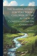 The Seasons, Stories for Very Young Children, by the Author of 'conversations On Chemistry' di Jane Marcet edito da LEGARE STREET PR