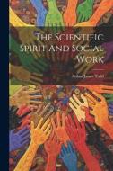 The Scientific Spirit And Social Work di Arthur James Todd edito da LEGARE STREET PR