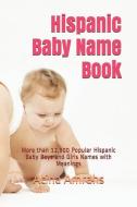 Hispanic Baby Name Book: More Than 12,500 Popular Hispanic Baby Boys and Girls Names with Meanings di Atina Amrahs edito da INDEPENDENTLY PUBLISHED