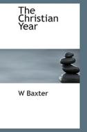 The Christian Year di W Baxter edito da Bibliolife