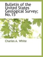 Bulletin of the United States Geological Survey; No.15 di Charles a. White edito da BCR (BIBLIOGRAPHICAL CTR FOR R