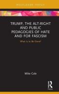 Trump, the Alt-Right and Public Pedagogies of Hate and for Fascism di Mike (Bishop Grosseteste University College Lincoln Cole edito da Taylor & Francis Ltd