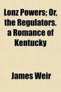 Lonz Powers; Or, The Regulators. A Roman di James Weir edito da General Books