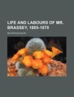 Life And Labours Of Mr. Brassey, 1805-18 di Sir Arthur Helps edito da Rarebooksclub.com