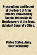 Proceedings And Report Of The Board Of A di United States Army Court of Inquiry edito da General Books