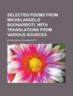 Selected Poems from Michelangelo Buonarroti, with Translations from Various Sources di Michelangelo Buonarroti edito da Rarebooksclub.com