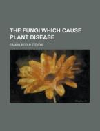 The Fungi Which Cause Plant Disease di Frank Lincoln Stevens edito da Rarebooksclub.com