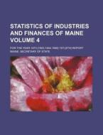 Statistics of Industries and Finances of Maine Volume 4; For the Year 1873 [1883,1884,1886] 1st-[4th] Report di Maine Secretary of State edito da Rarebooksclub.com