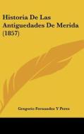 Historia de Las Antiguedades de Merida (1857) di Gregorio Fernandez y. Perez edito da Kessinger Publishing