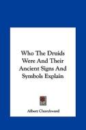Who the Druids Were and Their Ancient Signs and Symbols Explain di Albert Churchward edito da Kessinger Publishing