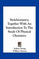 Stoichiometry; Together with an Introduction to the Study of Physical Chemistry di Sydney Young edito da Kessinger Publishing