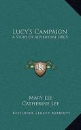 Lucy's Campaign: A Story of Adventure (1867) di Mary Lee, Catherine Lee edito da Kessinger Publishing