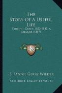The Story of a Useful Life: Edwin J. Gerry, 1820-1885, a Memoir (1887) di S. Fannie Gerry Wilder edito da Kessinger Publishing