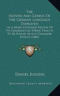 The Nature and Genius of the German Language Displayed: In a More Extended Review of Its Grammatical Forms Than Is to Be Found in Any Grammar Extant ( di Daniel Boileau edito da Kessinger Publishing