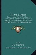 Titus Livius: Selections from the First Five Books, Together with the Twenty-First and Twenty-Second Books Entire, Chiefly from the di Livy, Alschefski edito da Kessinger Publishing