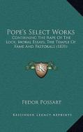 Pope's Select Works: Containing the Rape of the Lock, Moral Essays, the Temple Ofcontaining the Rape of the Lock, Moral Essays, the Temple di Fedor Possart edito da Kessinger Publishing
