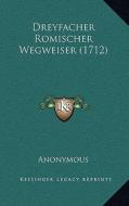 Dreyfacher Romischer Wegweiser (1712) di Anonymous edito da Kessinger Publishing