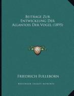 Beitrage Zur Entwicklung Der Allantois Der Vogel (1895) di Friedrich Fulleborn edito da Kessinger Publishing