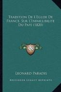 Tradition de L'Eglise de France, Sur L'Infaillibilite Du Pape (1820) di Leonard Paradis edito da Kessinger Publishing