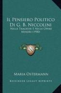Il Pensiero Politico Di G. B. Niccolini: Nelle Tragedie E Nelle Opere Minori (1900) di Maria Ostermann edito da Kessinger Publishing