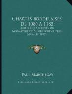 Chartes Bordelaises de 1080 a 1185: Tirees Des Archives Du Monastere de Saint-Florent, Pres Saumur (1879) di Paul Alexandre Marchegay edito da Kessinger Publishing