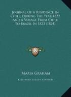 Journal of a Residence in Chile, During the Year 1822 and a Voyage from Chile to Brazil in 1823 (1824) di Maria Graham edito da Kessinger Publishing