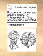 Prospects On The War And Paper Currency. By Thomas Paine, ... The Second Edition, Corrected. di Thomas Paine edito da Gale Ecco, Print Editions