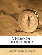 A Hero Of Ticonderoga di Rowland Evans Robinson edito da Nabu Press
