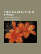 The Spell of Southern Shores; Or, from Sea to Sea in Italy di Caroline Atwater Mason edito da Rarebooksclub.com