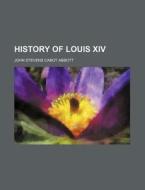 History of Louis XIV di John Stevens Cabot Abbott edito da Rarebooksclub.com
