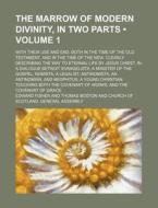 The Marrow Of Modern Divinity, In Two Parts (volume 1); With Their Use And End, Both In The Time Of The Old Testament, And In The Time Of The New. Cle di Edward Fisher edito da General Books Llc
