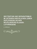Sectentum Und Separatismus Im Jetzigen Kirchlichen Leben Der Evangelischen Bevolkerung Elsass-lothringens di A. Froelich edito da General Books Llc