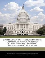 Smithsonian Institution: Funding Challenges Affect Facilities\' Conditions And Security, Endangering Collections edito da Bibliogov