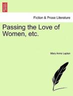 Passing the Love of Women, etc. di Mary Anne Lupton edito da British Library, Historical Print Editions