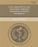 A New Approach for Non-Linear Load-Settlement Assessment of Shallow Foundations. di Ahmed L. Elsayed edito da Proquest, Umi Dissertation Publishing