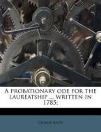 A Probationary Ode For The Laureatship ... Written In 1785; di George Keate edito da Nabu Press