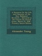 A Discourse on the Life and Character of the Hon. Nathaniel Bowditch...: Delivered in the Church on Church Green, March 25, 1838 di Alexander Young edito da Nabu Press
