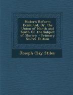 Modern Reform Examined, Or, the Union of North and South on the Subject of Slavery di Joseph Clay Stiles edito da Nabu Press