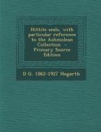 Hittite Seals, with Particular Reference to the Ashmolean Collection di D. G. 1862-1927 Hogarth edito da Nabu Press