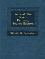 Asia at the Door - Primary Source Edition di Kiyoshi K. Kawakami edito da Nabu Press
