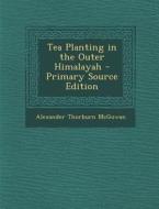 Tea Planting in the Outer Himalayah di Alexander Thorburn McGowan edito da Nabu Press