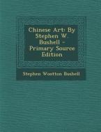 Chinese Art: By Stephen W. Bushell - Primary Source Edition di Stephen Wootton Bushell edito da Nabu Press