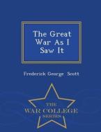 The Great War As I Saw It - War College Series di Frederick George Scott edito da War College Series